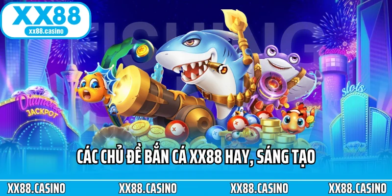 Các chủ đề bắn cá XX88 hay, sáng tạo Các chủ đề bắn cá XX88 hay, sáng tạo